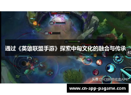 通过《英雄联盟手游》探索中匈文化的融合与传承