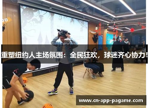 重塑纽约人主场氛围：全民狂欢，球迷齐心协力！