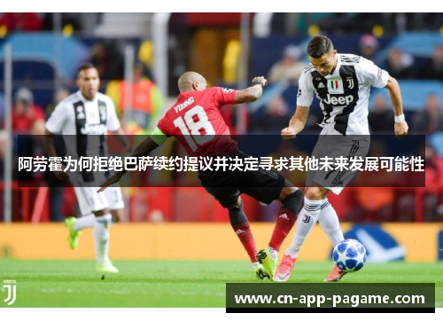 阿劳霍为何拒绝巴萨续约提议并决定寻求其他未来发展可能性