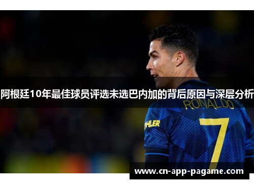 阿根廷10年最佳球员评选未选巴内加的背后原因与深层分析