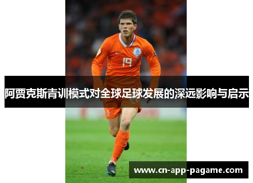 阿贾克斯青训模式对全球足球发展的深远影响与启示