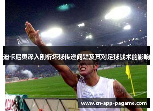 迪卡尼奥深入剖析坏球传递问题及其对足球战术的影响 迪卡尼奥深入剖析坏球传递问题及其对足球战术的影响