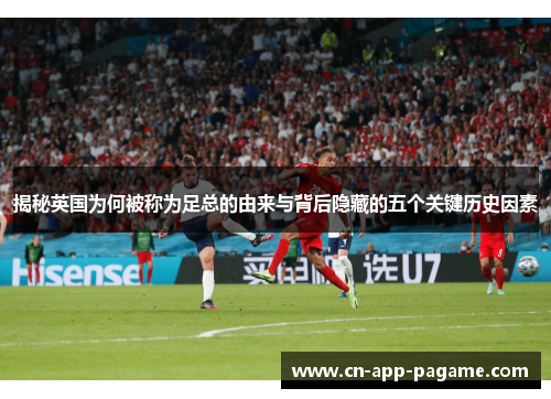 揭秘英国为何被称为足总的由来与背后隐藏的五个关键历史因素