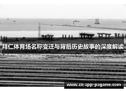 拜仁体育场名称变迁与背后历史故事的深度解读 拜仁体育场名称变迁与背后历史故事的深度解读