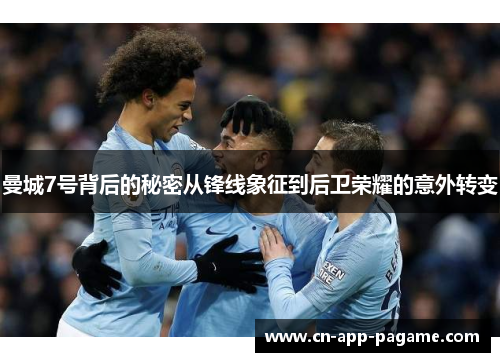 曼城7号背后的秘密从锋线象征到后卫荣耀的意外转变 曼城7号背后的秘密从锋线象征到后卫荣耀的意外转变