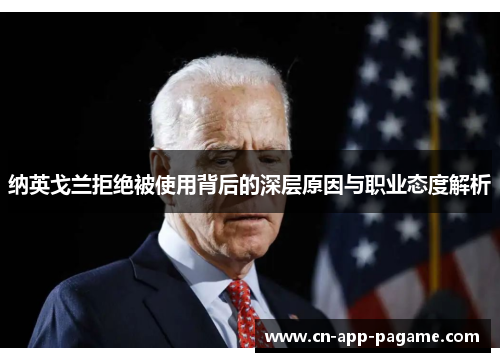 纳英戈兰拒绝被使用背后的深层原因与职业态度解析 纳英戈兰拒绝被使用背后的深层原因与职业态度解析