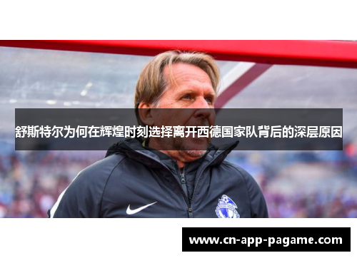 舒斯特尔为何在辉煌时刻选择离开西德国家队背后的深层原因 舒斯特尔为何在辉煌时刻选择离开西德国家队背后的深层原因