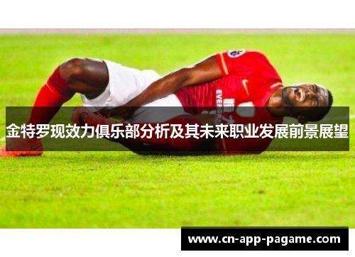 金特罗现效力俱乐部分析及其未来职业发展前景展望