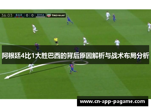 阿根廷4比1大胜巴西的背后原因解析与战术布局分析