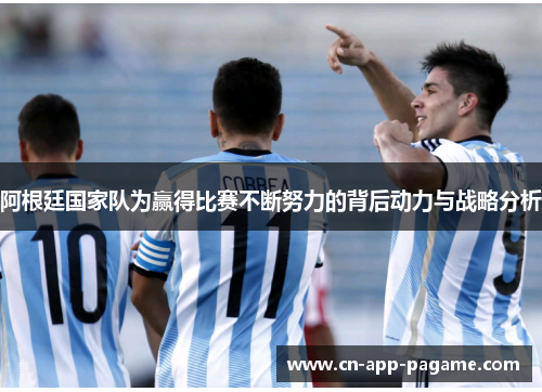 阿根廷国家队为赢得比赛不断努力的背后动力与战略分析