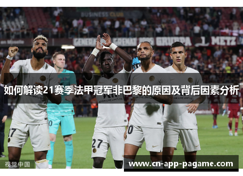 如何解读21赛季法甲冠军非巴黎的原因及背后因素分析
