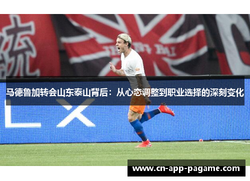 马德鲁加转会山东泰山背后：从心态调整到职业选择的深刻变化