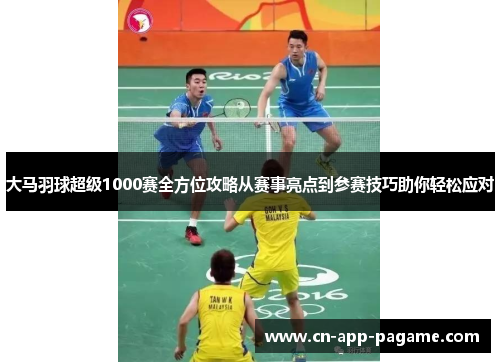大马羽球超级1000赛全方位攻略从赛事亮点到参赛技巧助你轻松应对