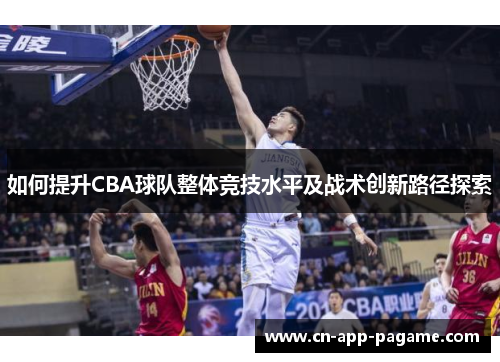 如何提升CBA球队整体竞技水平及战术创新路径探索