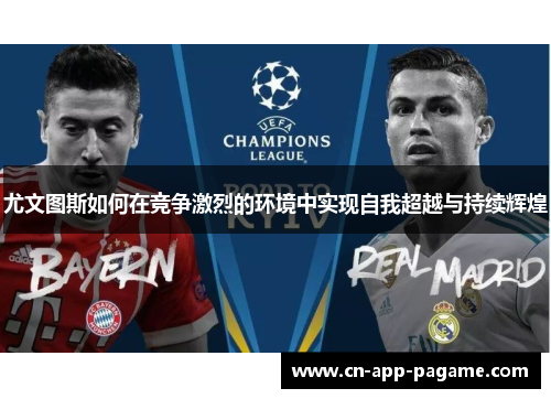 尤文图斯如何在竞争激烈的环境中实现自我超越与持续辉煌