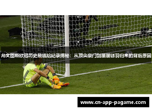 尤文图斯欧冠历史最尴尬纪录揭秘：从顶尖豪门到屡屡铩羽归来的背后原因