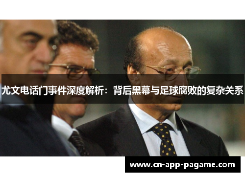 尤文电话门事件深度解析：背后黑幕与足球腐败的复杂关系