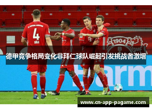 德甲竞争格局变化非拜仁球队崛起引发挑战者激增