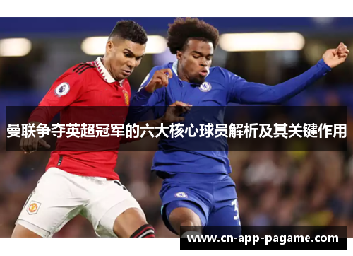 曼联争夺英超冠军的六大核心球员解析及其关键作用