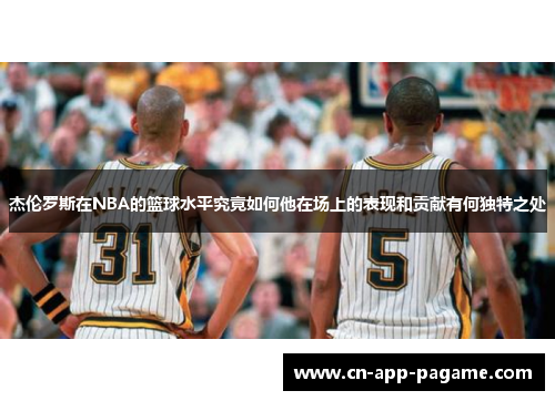 杰伦罗斯在NBA的篮球水平究竟如何他在场上的表现和贡献有何独特之处