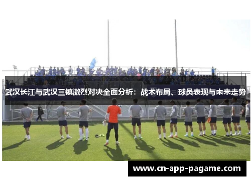 武汉长江与武汉三镇激烈对决全面分析：战术布局、球员表现与未来走势