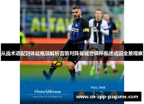 从战术适配到体能瓶颈解析吉鲁对阵曼城世俱杯低迷成因全景观察