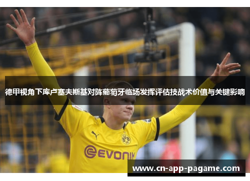 德甲视角下库卢塞夫斯基对阵葡萄牙临场发挥评估技战术价值与关键影响