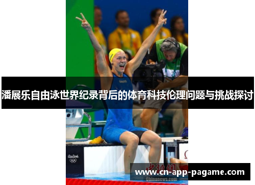 潘展乐自由泳世界纪录背后的体育科技伦理问题与挑战探讨