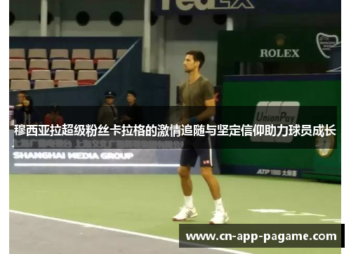 穆西亚拉超级粉丝卡拉格的激情追随与坚定信仰助力球员成长