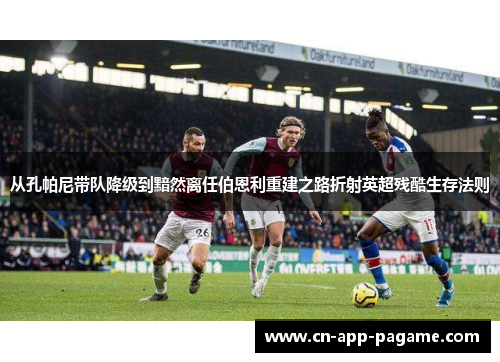 从孔帕尼带队降级到黯然离任伯恩利重建之路折射英超残酷生存法则