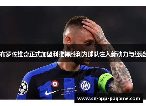 布罗佐维奇正式加盟利雅得胜利为球队注入新动力与经验