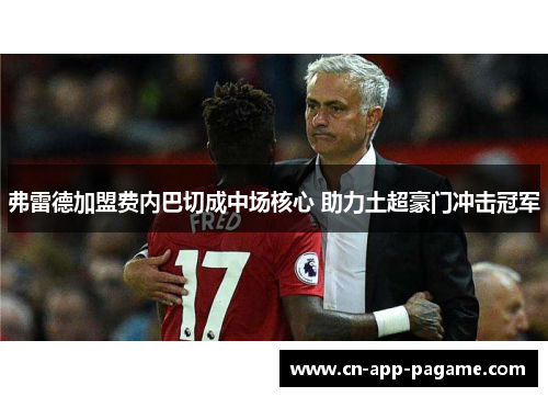 弗雷德加盟费内巴切成中场核心 助力土超豪门冲击冠军