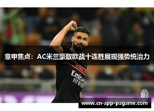 意甲焦点：AC米兰豪取欧战十连胜展现强势统治力