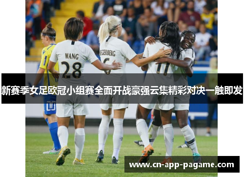 新赛季女足欧冠小组赛全面开战豪强云集精彩对决一触即发