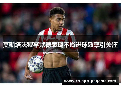 莫斯塔法穆罕默德表现不俗进球效率引关注 莫斯塔法穆罕默德表现不俗进球效率引关注