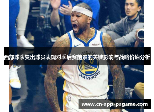 西部球队复出球员表现对季后赛前景的关键影响与战略价值分析 西部球队复出球员表现对季后赛前景的关键影响与战略价值分析