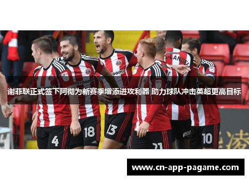 谢菲联正式签下阿彻为新赛季增添进攻利器 助力球队冲击英超更高目标