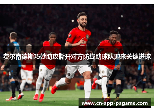 费尔南德斯巧妙助攻撕开对方防线助球队迎来关键进球