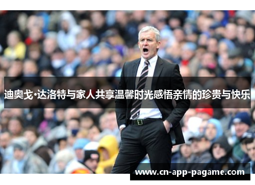 迪奥戈·达洛特与家人共享温馨时光感悟亲情的珍贵与快乐