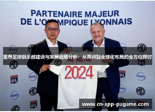 里昂足球俱乐部建设与发展战略分析：从青训到全球化布局的全方位探讨
