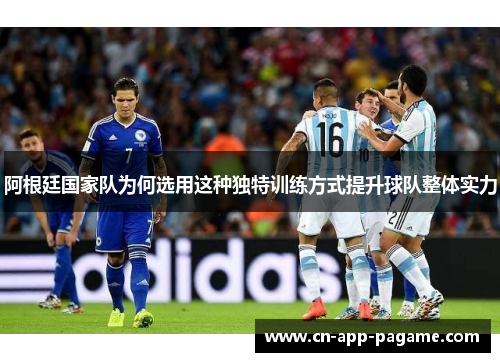 阿根廷国家队为何选用这种独特训练方式提升球队整体实力