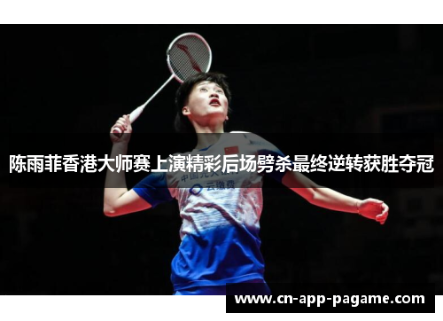 陈雨菲香港大师赛上演精彩后场劈杀最终逆转获胜夺冠
