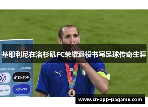 基耶利尼在洛杉矶FC荣耀退役书写足球传奇生涯