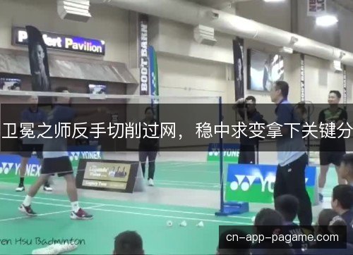 卫冕之师反手切削过网，稳中求变拿下关键分