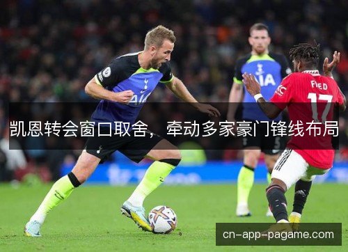 凯恩转会窗口取舍，牵动多家豪门锋线布局
